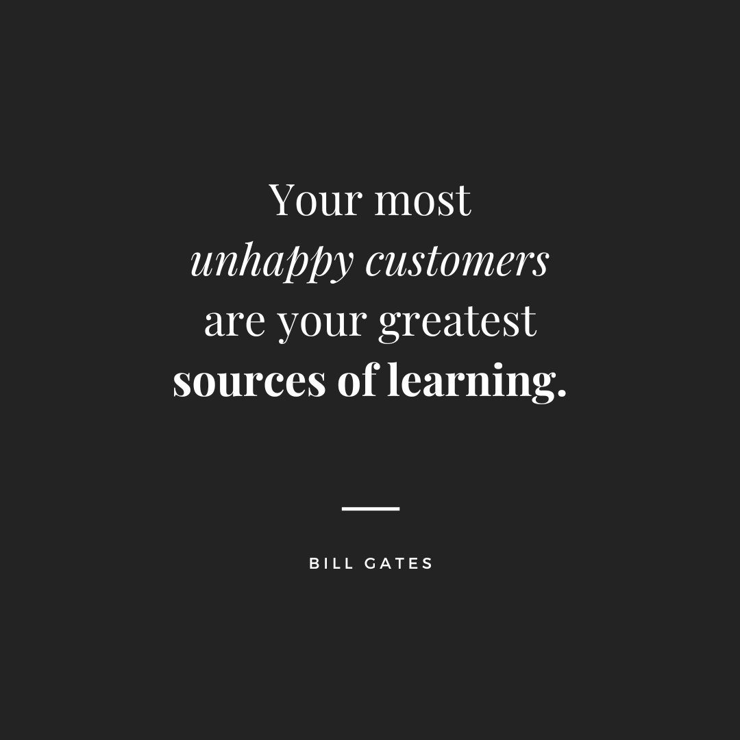 your most unhappy customers are your greatest sources of learning. Bill Gates quote.